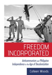 book Freedom Incorporated: Anticommunism and Philippine Independence in the Age of Decolonization