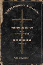 book To Preach Deliverance to the Captives: Freedom and Slavery in the Protestant Mind of George Bourne, 1780–1845