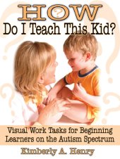 book How Do I Teach This Kid?: Visual Work Tasks for Beginning Learners on the Autism Spectrum