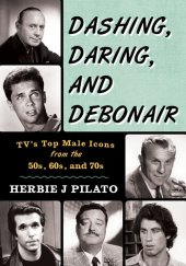 book Dashing, Daring, and Debonair: Tv's Top Male Icons from the 50s, 60s, and 70s