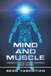 book Mind and Muscle: Change Your Mind, Change Your Body, Change Your Life