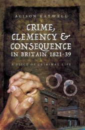 book Crime, Clemency & Consequence in Britain 1821–39: A Slice of Criminal Life