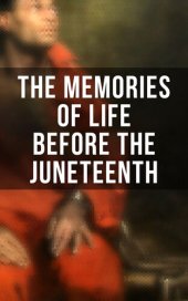 book The Memories of Life Before the Juneteenth: Memoirs, Interviews, Testimonies, Studies, Novels, Official Records on Slavery and Abolitionism