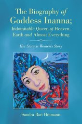 book The Biography of Goddess Inanna; Indomitable Queen of Heaven, Earth and Almost Everything: Her Story Is Womens Story