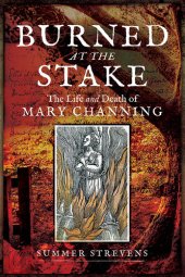 book Burned at the Stake: The Life and Death of Mary Channing