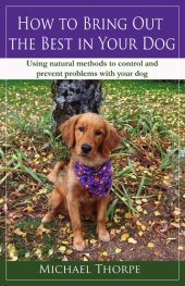 book How to Bring Out the Best in Your Dog: Using Natural Methods to Control and Prevent Problems With Your Dog