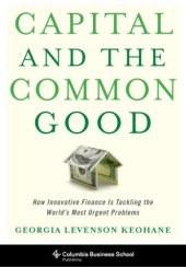 book Capital and the Common Good: How Innovative Finance Is Tackling the World's Most Urgent Problems