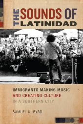 book The Sounds of Latinidad: Immigrants Making Music and Creating Culture in a Southern City