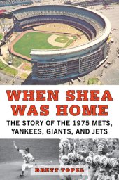 book When Shea Was Home: The Story of the 1975 Mets, Yankees, Giants, and Jets