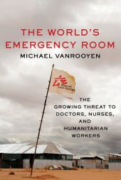 book The World's Emergency Room: The Growing Threat to Doctors, Nurses, and Humanitarian Workers