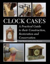 book Clock Cases: A Practical Guide to Their Construction, Restoration and Conservation