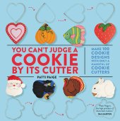 book You Can't Judge a Cookie by Its Cutter: Make 100 Cookie Designs with Only a Handful of Cookie Cutters