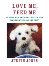 book Love Me, Feed Me: Sharing with Your Dog the Everyday Good Food You Cook and Enjoy