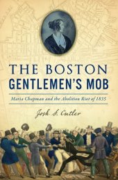 book The Boston Gentlemen's Mob: Maria Chapman and the Abolition Riot of 1835