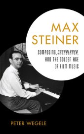 book Max Steiner: Composing, Casablanca, and the Golden Age of Film Music