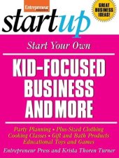 book Start Your Own Kid Focused Business and More: Party Planning, Cooking Classes, Gift and Bath Products, Plus-Sized Clothing, Educational Toys and G