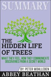 book Summary of the Hidden Life of Trees: What They Feel, How They Communicate--Discoveries from a Secret World by Peter Wohlleben