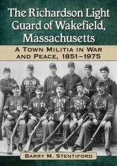 book The Richardson Light Guard of Wakefield, Massachusetts: A Town Militia in War and Peace, 1851-1975