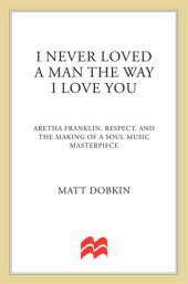 book I Never Loved a Man the Way I Love You: Aretha Franklin, Respect, and the Making of a Soul Music Masterpiece