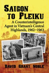 book Saigon to Pleiku: a Counterintelligence Agent in Vietnam's Central Highlands, 1962‒1963