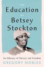 book The Education of Betsey Stockton: An Odyssey of Slavery and Freedom