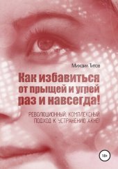 book Как избавиться от прыщей и угрей раз и навсегда! Революционный, комплексный подход к устранению акне!