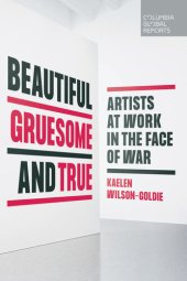 book Beautiful, Gruesome, and True: Artists at Work in the Face of War