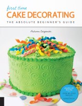 book First Time Cake Decorating: The Absolute Beginner's Guide--Learn by Doing * Step-by-Step Basics + Projects