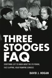 book Three Stooges FAQ: Everything Left to Know about the Eye-Poking, Face-Slapping, Head-Thumping Geniuses