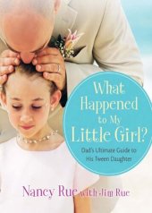 book What Happened to My Little Girl?: Dad's Ultimate Guide to His Tween Daughter