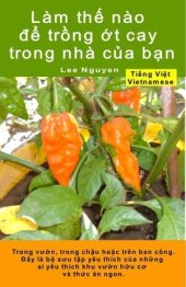 book Làm thế nào để trồng ớt cay trong nhà của bạn. Trong vườn, trong chậu hoặc trên ban công: Đây là bộ sưu tập yêu thích của những ai yêu thích khu vườn hữu cơ và thức ăn ngon.