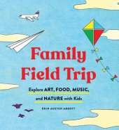 book Family Field Trip: Explore Art, Food, Music, and Nature with Kids