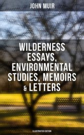 book John Muir: Wilderness Essays, Environmental Studies, Memoirs & Letters (Illustrated Edition): Picturesque California, The Treasures of the Yosemite, Our National Parks...