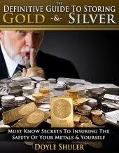 book The Definitive Guide To Storing Gold & Silver: Must Know Secrets To Insuring The Safety Of Your Metals & Yourself