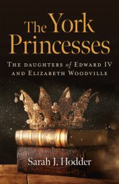 book The York Princesses: The Daughters of Edward IV and Elizabeth Woodville