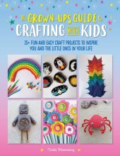 book The Grown-Up's Guide to Crafting with Kids: 25+ fun and easy craft projects to inspire you and the little ones in your life