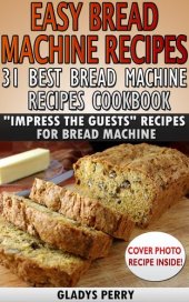 book Easy Bread Machine Recipes: 31 Best Bread Machine Recipes Cookbook! "Impress the Guests" Recipes for Bread Machine