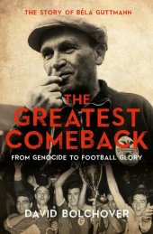 book The Greatest Comeback: From Genocide To Football Glory: The Story of Béla Guttman