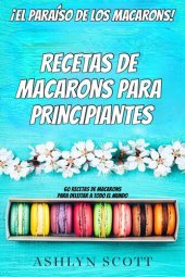 book Receta De Macarons Para Principiantes: ¡El Paraíso De Los Macarons! 60 Recetas De Macarons Para Deleitar A Todo El Mundo