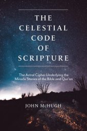 book The Celestial Code of Scripture: The Astral Cipher Underlying the Miracle Stories of the Bible and Qur'an