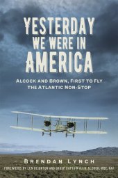 book Yesterday We Were in America: Alcock and Brown, First to Fly the Atlantic Non-Stop