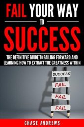 book Fail Your Way to Success--The Definitive Guide to Failing Forward and Learning How to Extract the Greatness Within