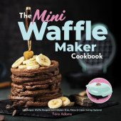 book The Mini Waffle Maker Cookbook: 101 Belgian Waffle Recipes (with Gluten-Free, Paleo, and Clean-Eating Options)