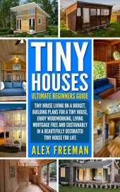 book Tiny Houses Beginners Guide: Tiny House Living On A Budget, Building Plans For A Tiny House, Enjoy Woodworking, Living Mortgage Free And Sustainably In A Beautifully Decorated Tiny House For Life.