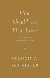 book How Should We Then Live?: The Rise and Decline of Western Thought and Culture