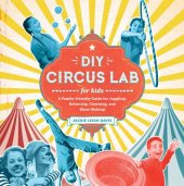 book DIY Circus Lab for Kids: A Family- Friendly Guide for Juggling, Balancing, Clowning, and Show-Making