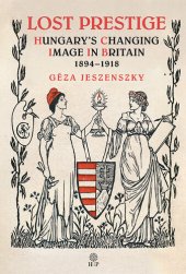 book Lost Prestige: Hungary's Changing Image in Britain 1894-1918