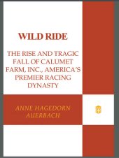 book Wild Ride: The Rise and Fall of Calumet Farm Inc., America's Premier Racing Dynasty