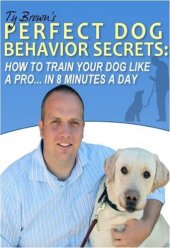 book Ty Brown's Perfect Dog Behavior Secrets- How To Train Your Dog Like A Pro In 8 Minutes A Day