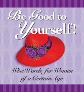 book Be Good to Yourself: Wise Words for Women of a Certain Age